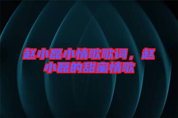 趙小磊小情歌歌詞,趙小磊的甜蜜情歌