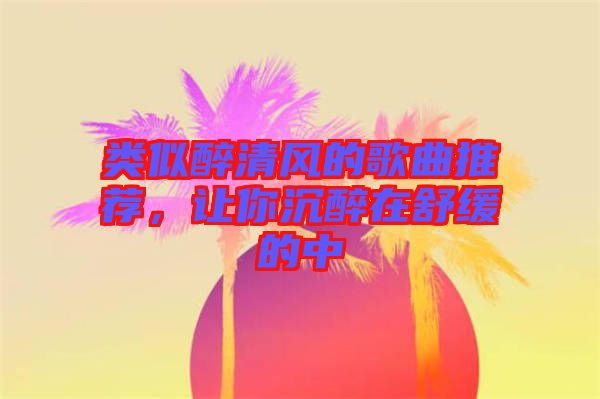 類似醉清風的歌曲推薦,讓你沉醉在舒緩的中