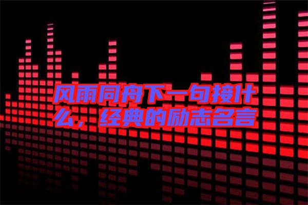 風雨同舟下一句接什么，經典的勵志名言
