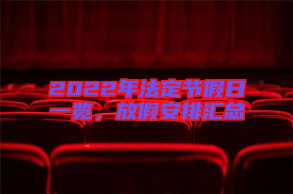 2022年法定節(jié)假日一覽,放假安排匯總