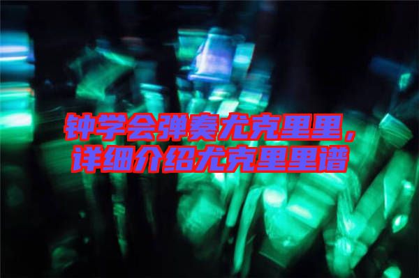 鐘學會彈奏尤克里里，詳細介紹尤克里里譜