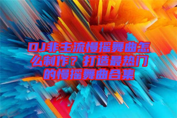 DJ非主流慢搖舞曲怎么制作?打造最熱門的慢搖舞曲合集