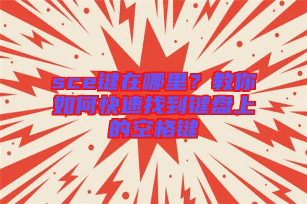 sce鍵在哪里?教你如何快速找到鍵盤上的空格鍵