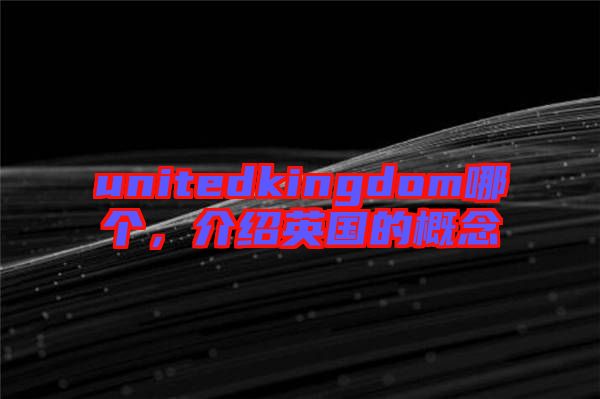 unitedkingdom哪個,介紹英國的概念