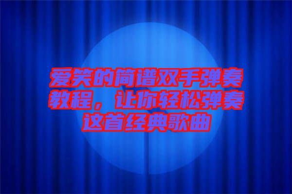 愛笑的簡譜雙手彈奏教程,讓你輕松彈奏這首經典歌曲