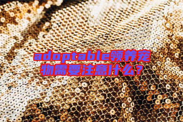 adoptable領(lǐng)養(yǎng)寵物需要注意什么?