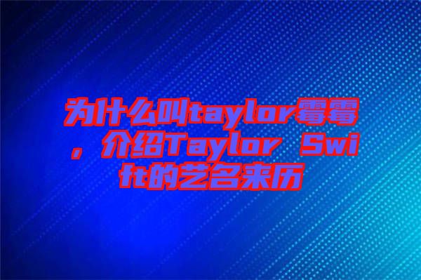 為什么叫taylor霉霉，介紹Taylor Swift的藝名來歷