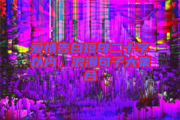 愛情告白短句二十字以內(nèi),浪漫句子大集合