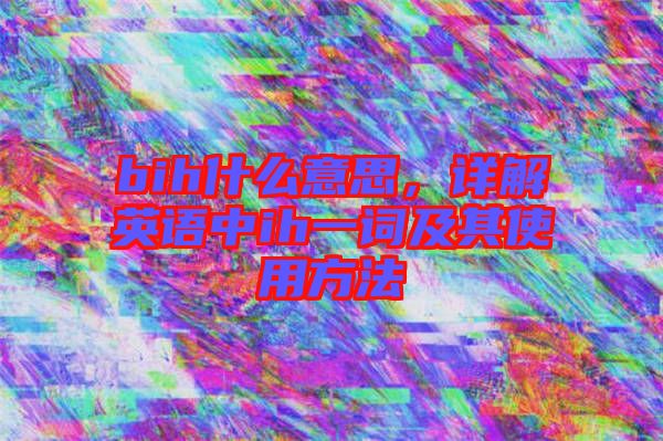 bih什么意思,詳解英語中ih一詞及其使用方法