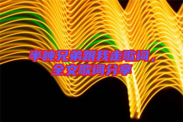 半噸兄弟跟我走歌詞,全文歌詞分享