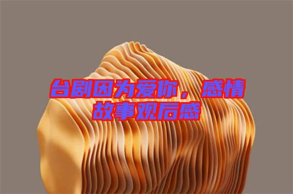 臺(tái)劇因?yàn)閻勰悖星楣适掠^后感