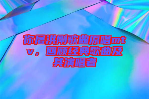 你屠洪剛歌曲原唱mtv，回顧經典歌曲及其演唱者