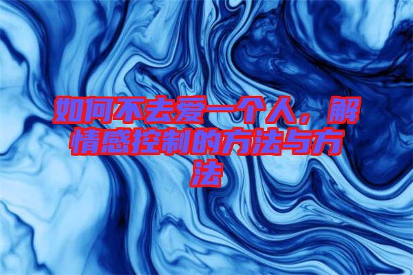 如何不去愛一個(gè)人,解情感控制的方法與方法