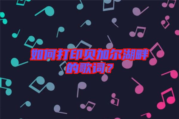 如何打印貝加爾湖畔的歌詞？