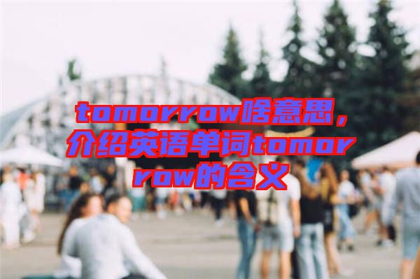 tomorrow啥意思,介紹英語單詞tomorrow的含義
