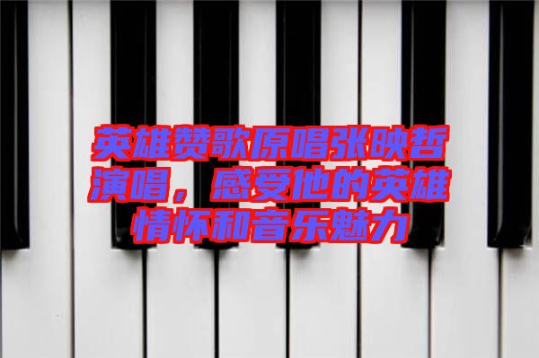 英雄贊歌原唱張映哲演唱,感受他的英雄情懷和音樂魅力