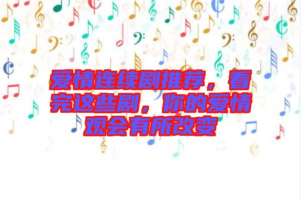 愛(ài)情連續(xù)劇推薦，看完這些劇，你的愛(ài)情觀會(huì)有所改變