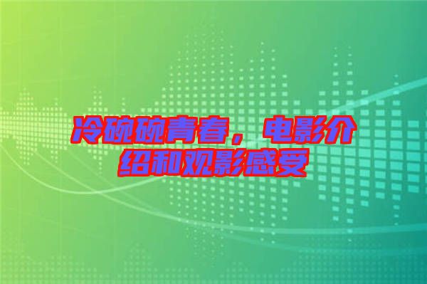 冷碗碗青春,電影介紹和觀影感受