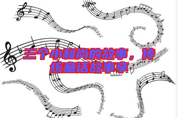 三個小和尚的故事,傳統(tǒng)童話故事享