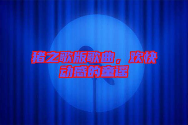 豬之歌版歌曲，歡快動(dòng)感的童謠