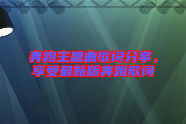 奔跑主題曲歌詞分享，享受最新版奔跑歌詞