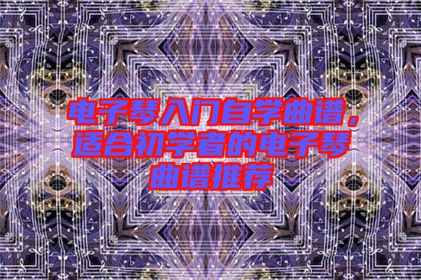電子琴入門自學(xué)曲譜,適合初學(xué)者的電子琴曲譜推薦