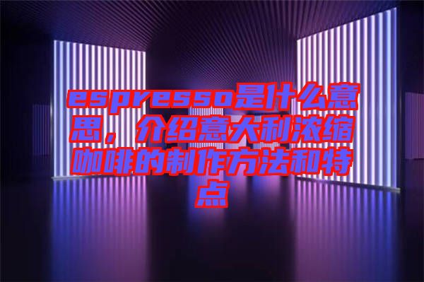 espresso是什么意思,介紹意大利濃縮咖啡的制作方法和特點