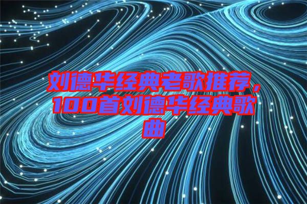 劉德華經(jīng)典老歌推薦，100首劉德華經(jīng)典歌曲