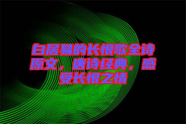 白居易的長恨歌全詩原文,唐詩經典,感受長恨之情