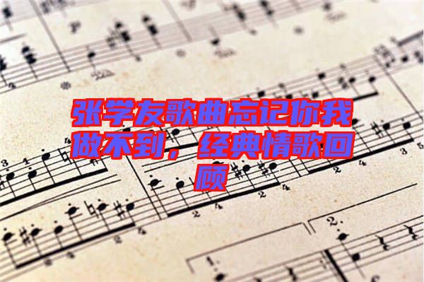 張學友歌曲忘記你我做不到,經(jīng)典情歌回顧