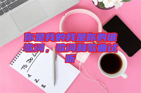 你是我的我是你的誰歌詞,歌詞和歌曲試聽