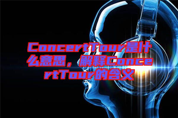 ConcertTour是什么意思，解釋ConcertTour的含義