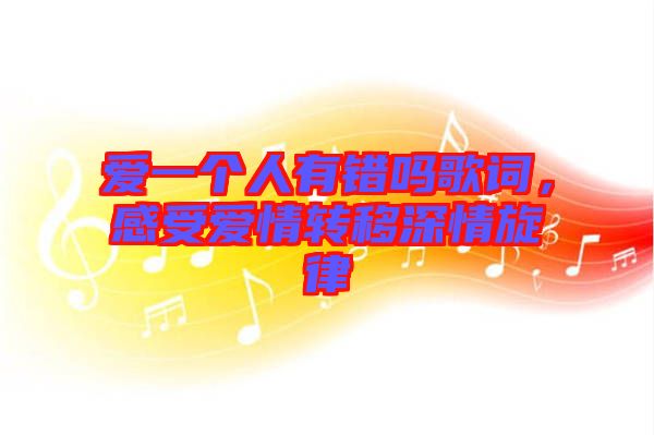 愛一個人有錯嗎歌詞,感受愛情轉移深情旋律