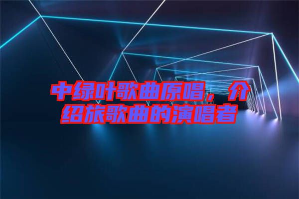 中綠葉歌曲原唱,介紹旅歌曲的演唱者