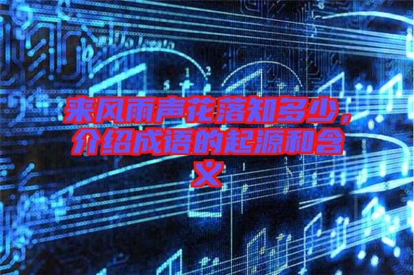 來(lái)風(fēng)雨聲花落知多少，介紹成語(yǔ)的起源和含義