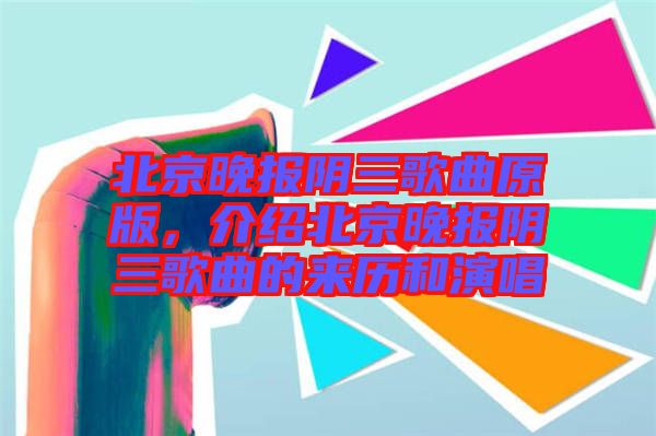 北京晚報陰三歌曲原版,介紹北京晚報陰三歌曲的來歷和演唱
