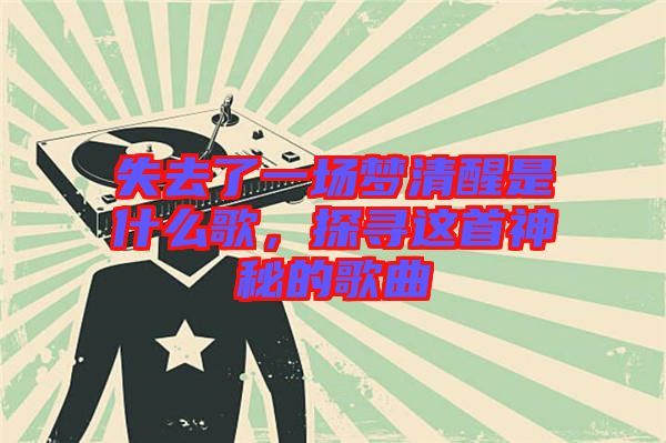 失去了一場夢清醒是什么歌,探尋這首神秘的歌曲