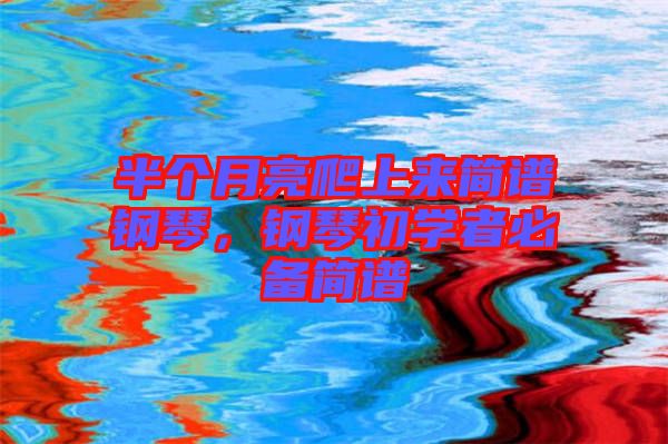 半個月亮爬上來簡譜鋼琴，鋼琴初學者必備簡譜