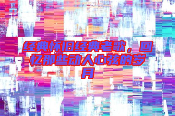 經(jīng)典懷舊經(jīng)典老歌,回憶那些動人心弦的歲月