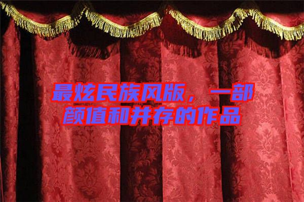 最炫民族風版,一部顏值和并存的作品