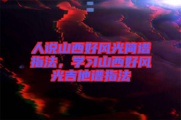 人說山西好風光簡譜指法，學習山西好風光吉他譜指法