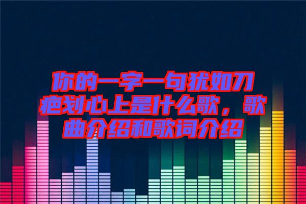 你的一字一句猶如刀疤劃心上是什么歌,歌曲介紹和歌詞介紹