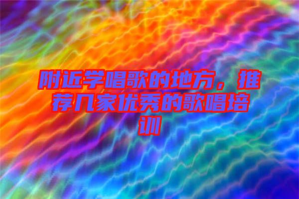 附近學唱歌的地方,推薦幾家優秀的歌唱培訓