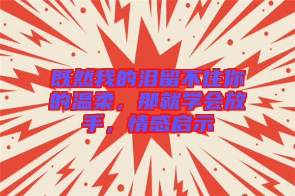 既然我的淚留不住你的溫柔，那就學會放手，情感啟示