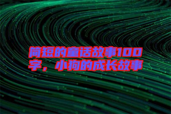 簡短的童話故事100字，小狗的成長故事