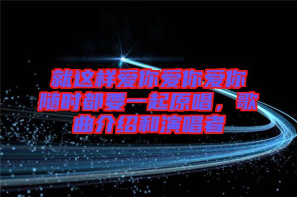 就這樣愛你愛你愛你隨時都要一起原唱，歌曲介紹和演唱者