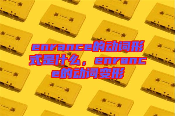 enrance的動(dòng)詞形式是什么,enrance的動(dòng)詞變形