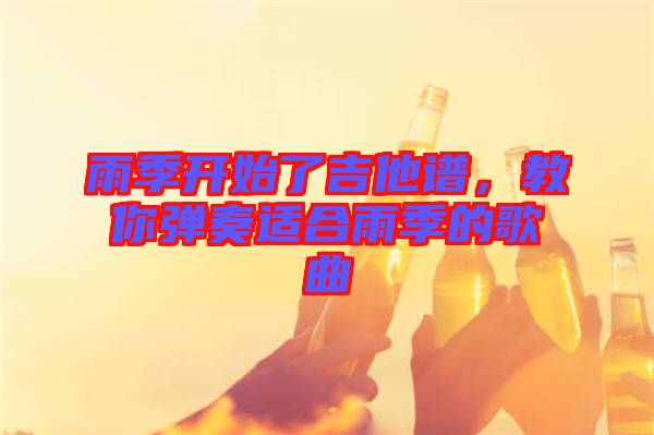 雨季開始了吉他譜,教你彈奏適合雨季的歌曲
