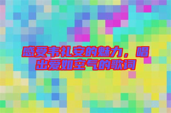 感受韋禮安的魅力，唱出愛如空氣的歌詞