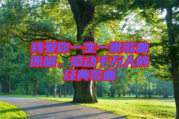 我愛你一生一世歌曲原唱，感動千萬人的經典歌曲